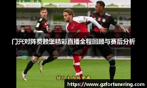 门兴对阵费赖堡精彩直播全程回顾与赛后分析