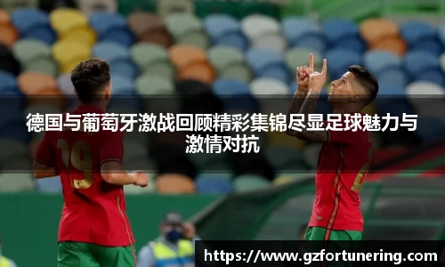 德国与葡萄牙激战回顾精彩集锦尽显足球魅力与激情对抗